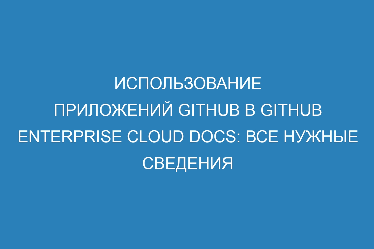 Использование приложений GitHub в GitHub Enterprise Cloud Docs: все нужные сведения