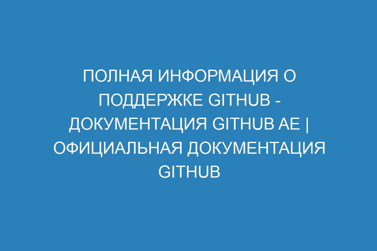 Полная информация о поддержке GitHub - Документация GitHub AE | Официальная документация GitHub