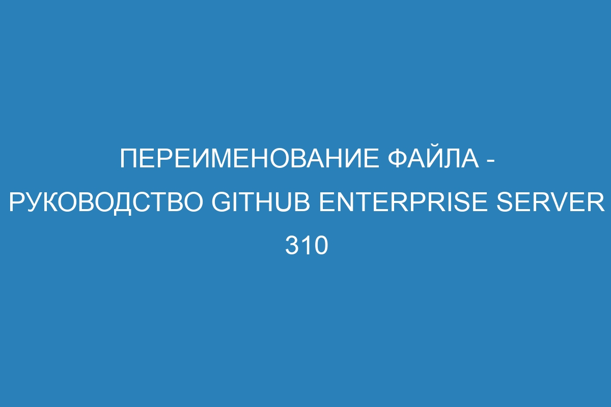 Переименование файла - Руководство GitHub Enterprise Server 310