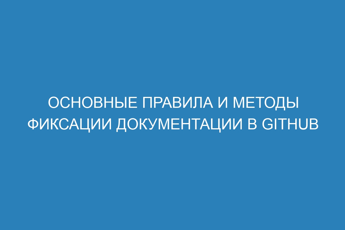 Основные правила и методы фиксации документации в GitHub