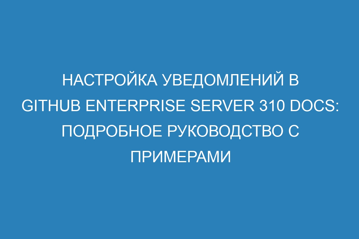 Настройка уведомлений в GitHub Enterprise Server 310 Docs: подробное руководство с примерами