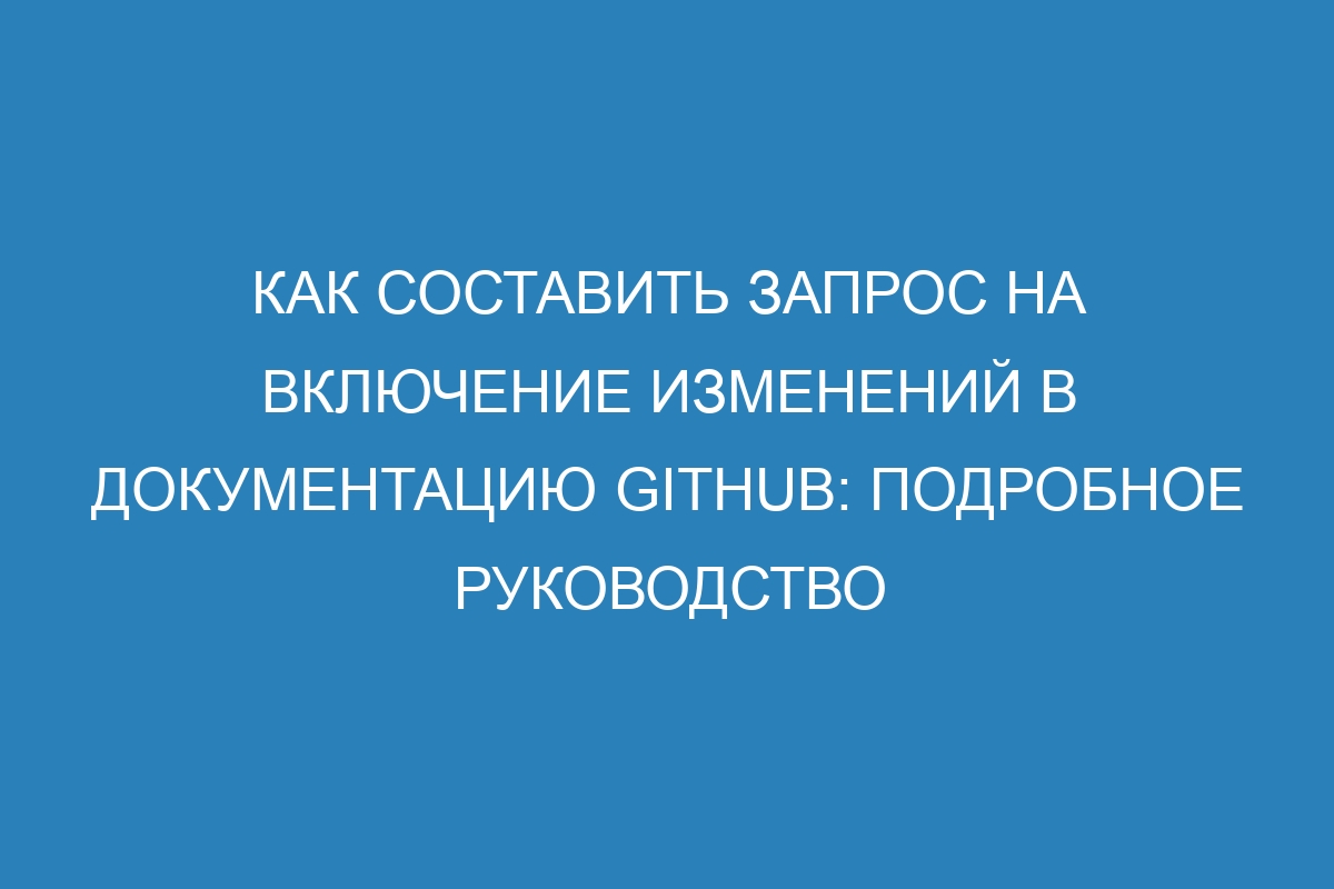 Как составить запрос на включение изменений в документацию GitHub: подробное руководство