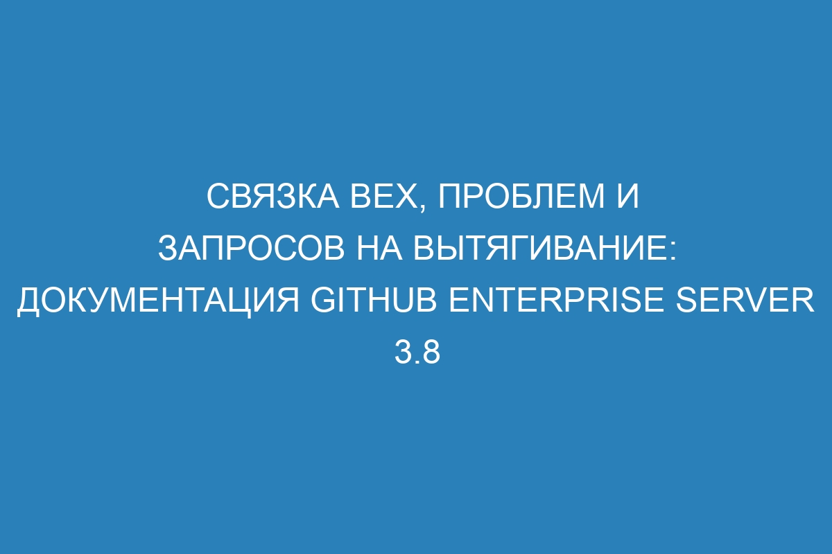 Связка вех, проблем и запросов на вытягивание: документация GitHub Enterprise Server 3.8