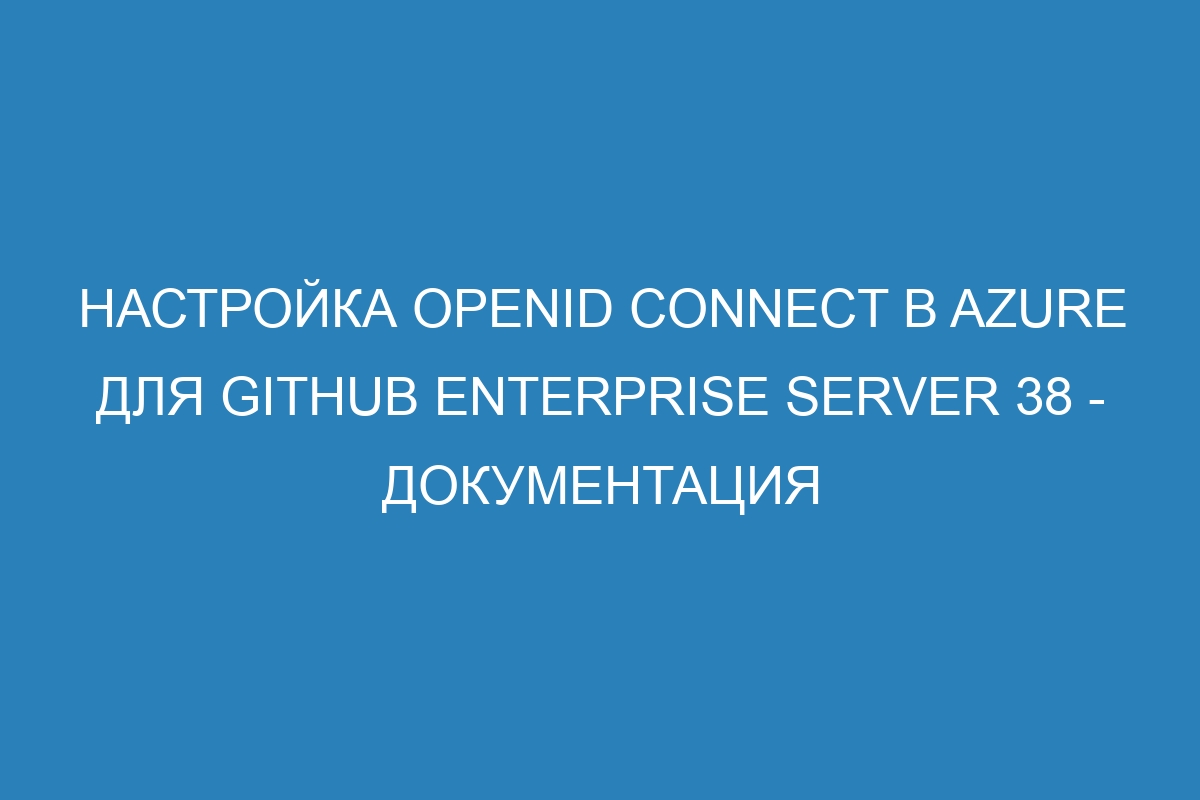 Настройка OpenID Connect в Azure для GitHub Enterprise Server 38 - Документация