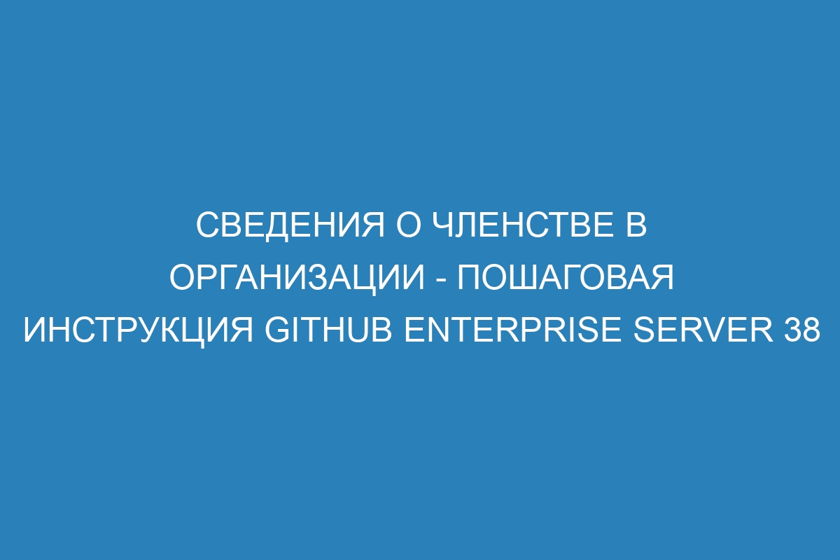 Сведения о членстве в организации - пошаговая инструкция GitHub Enterprise Server 38