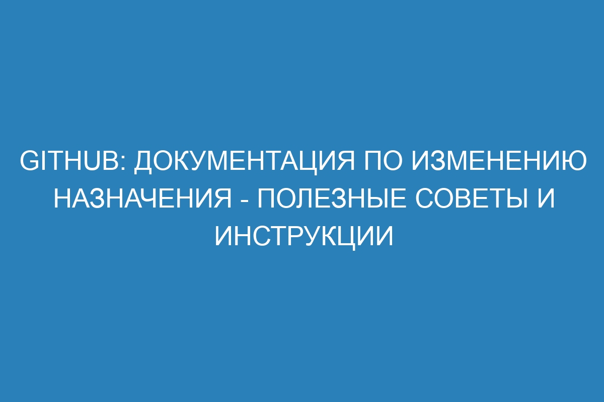 GitHub: документация по изменению назначения - полезные советы и инструкции