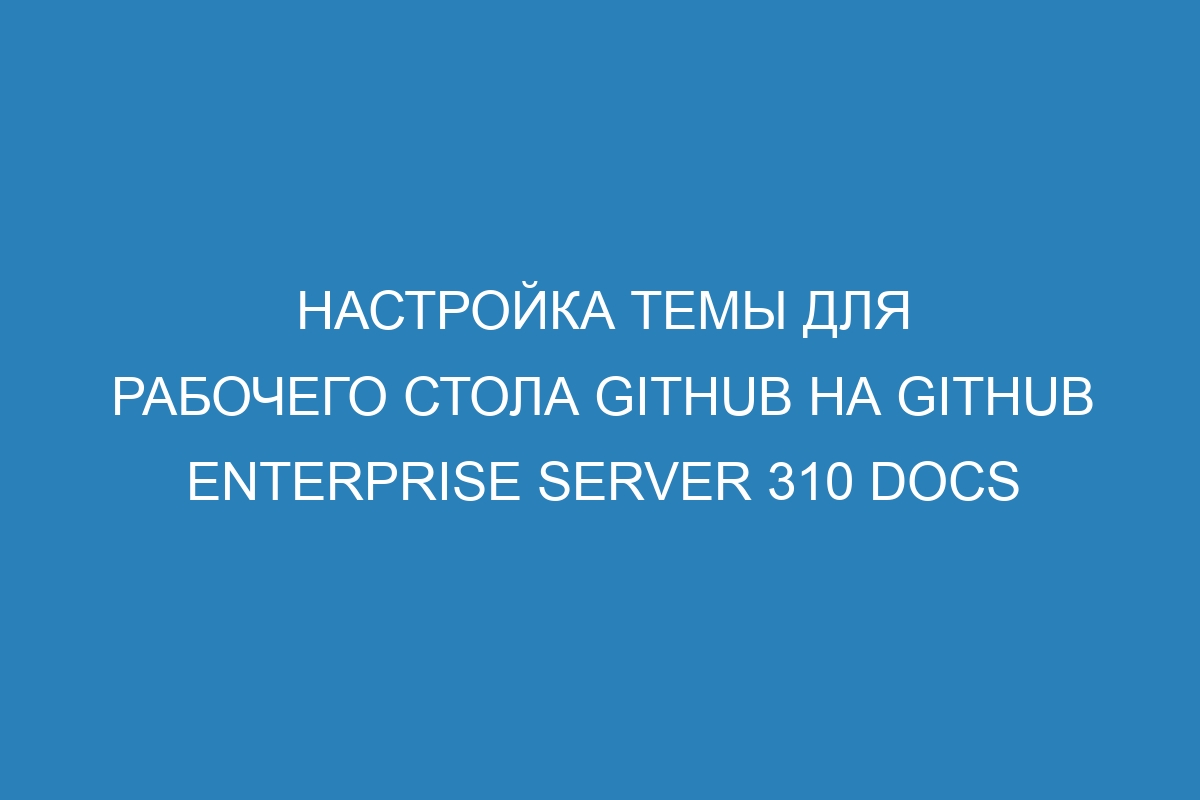 Настройка темы для рабочего стола GitHub на GitHub Enterprise Server 310 Docs