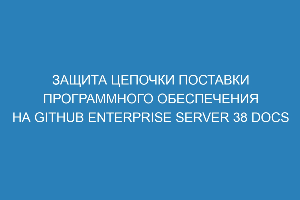 Защита цепочки поставки программного обеспечения на GitHub Enterprise Server 38 Docs