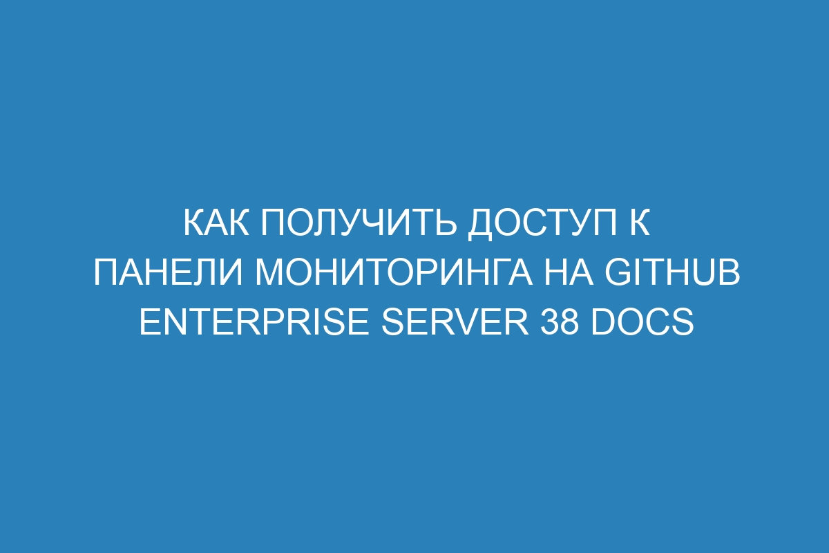 Как получить доступ к панели мониторинга на GitHub Enterprise Server 38 Docs