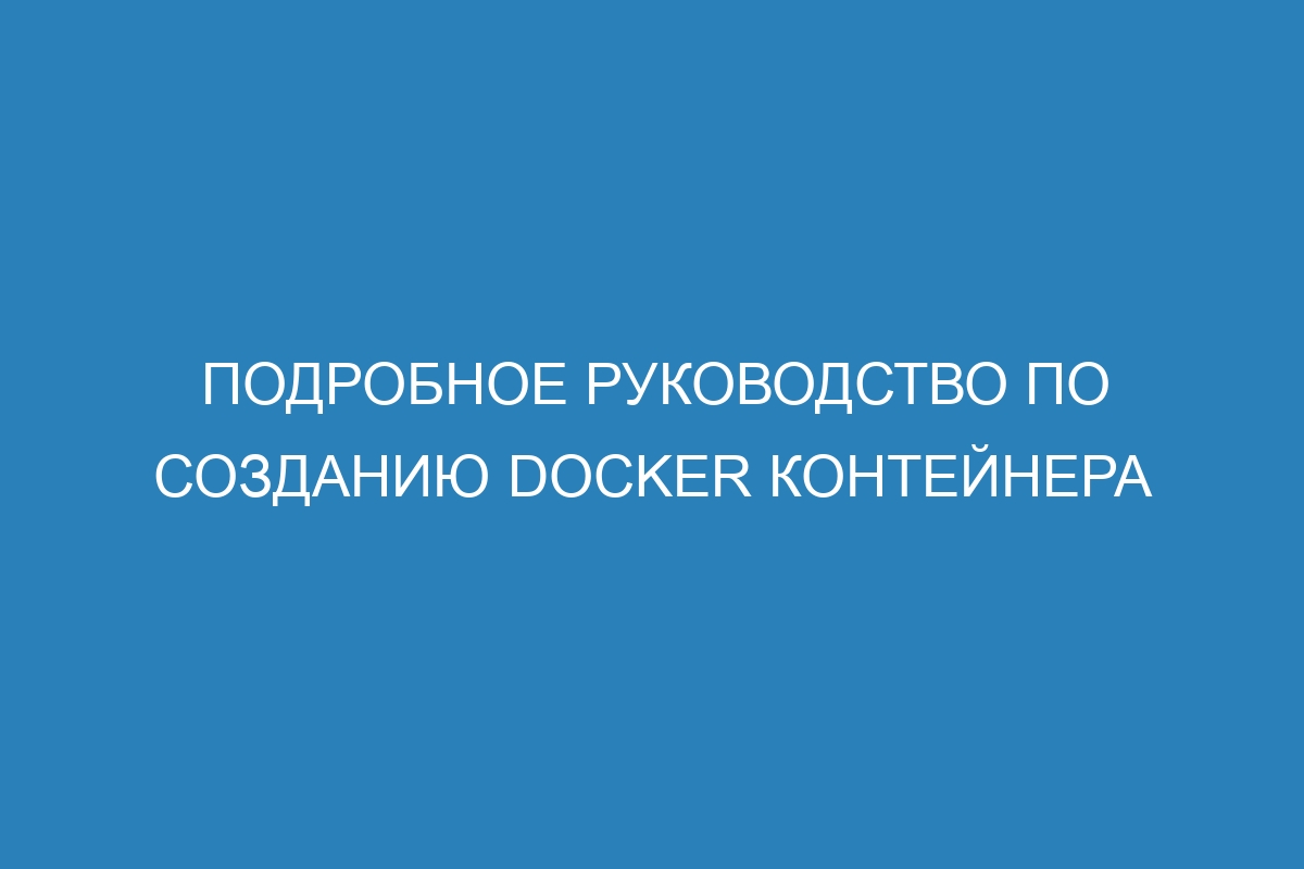 Подробное руководство по созданию Docker контейнера