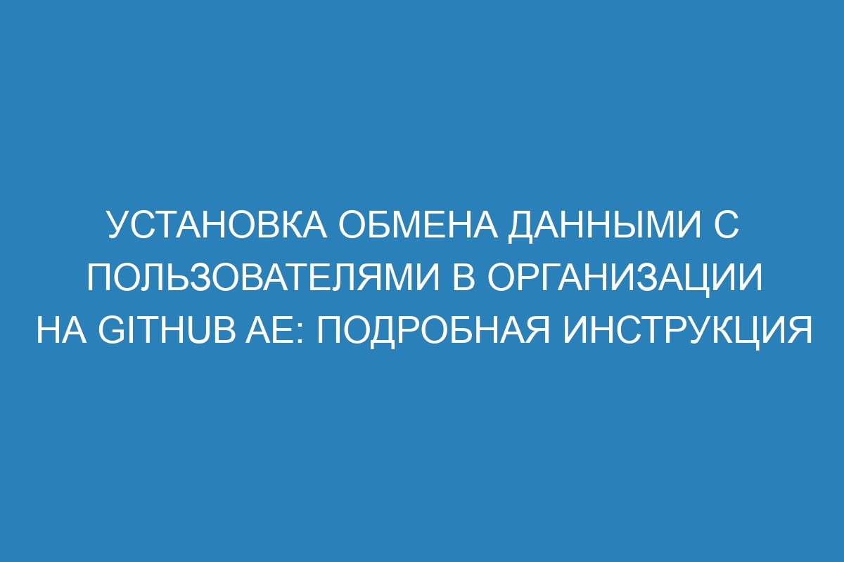 Установка обмена данными с пользователями в организации на GitHub AE: подробная инструкция