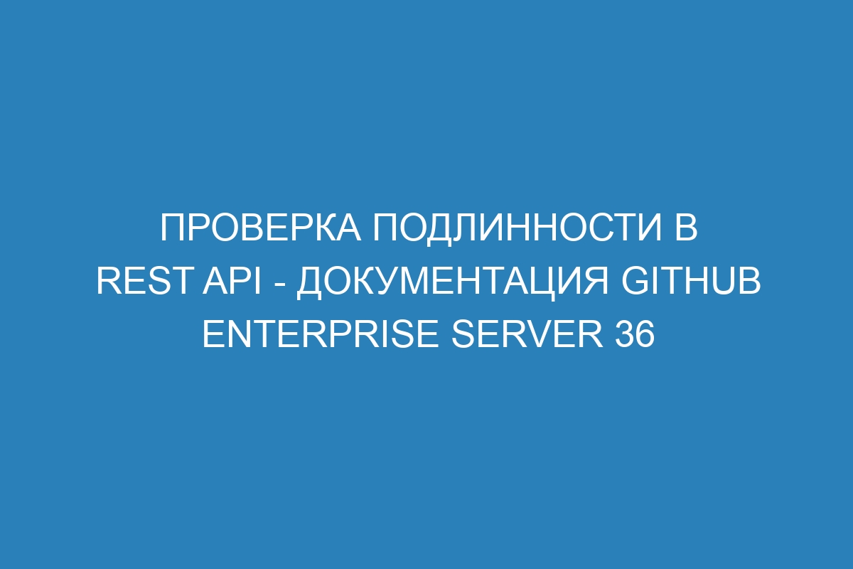 Проверка подлинности в REST API - Документация GitHub Enterprise Server 36