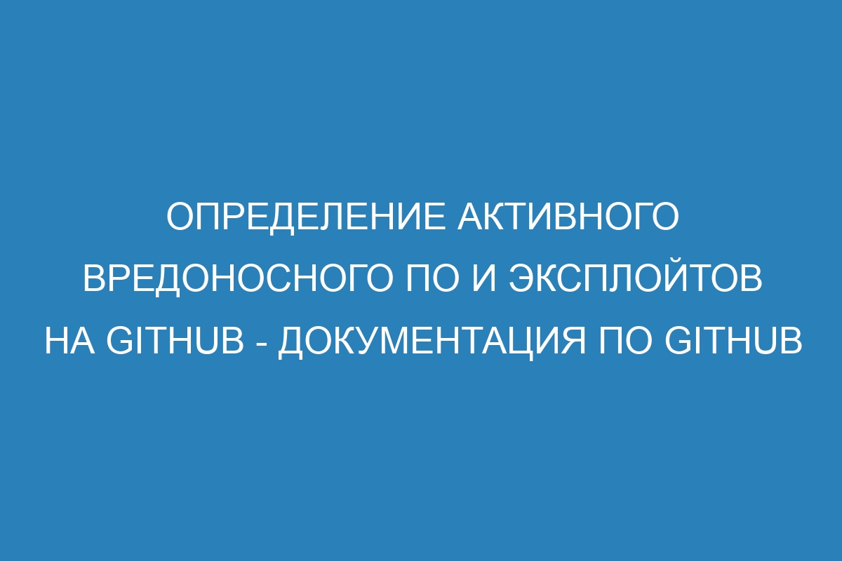 Определение активного вредоносного ПО и эксплойтов на GitHub - Документация по GitHub