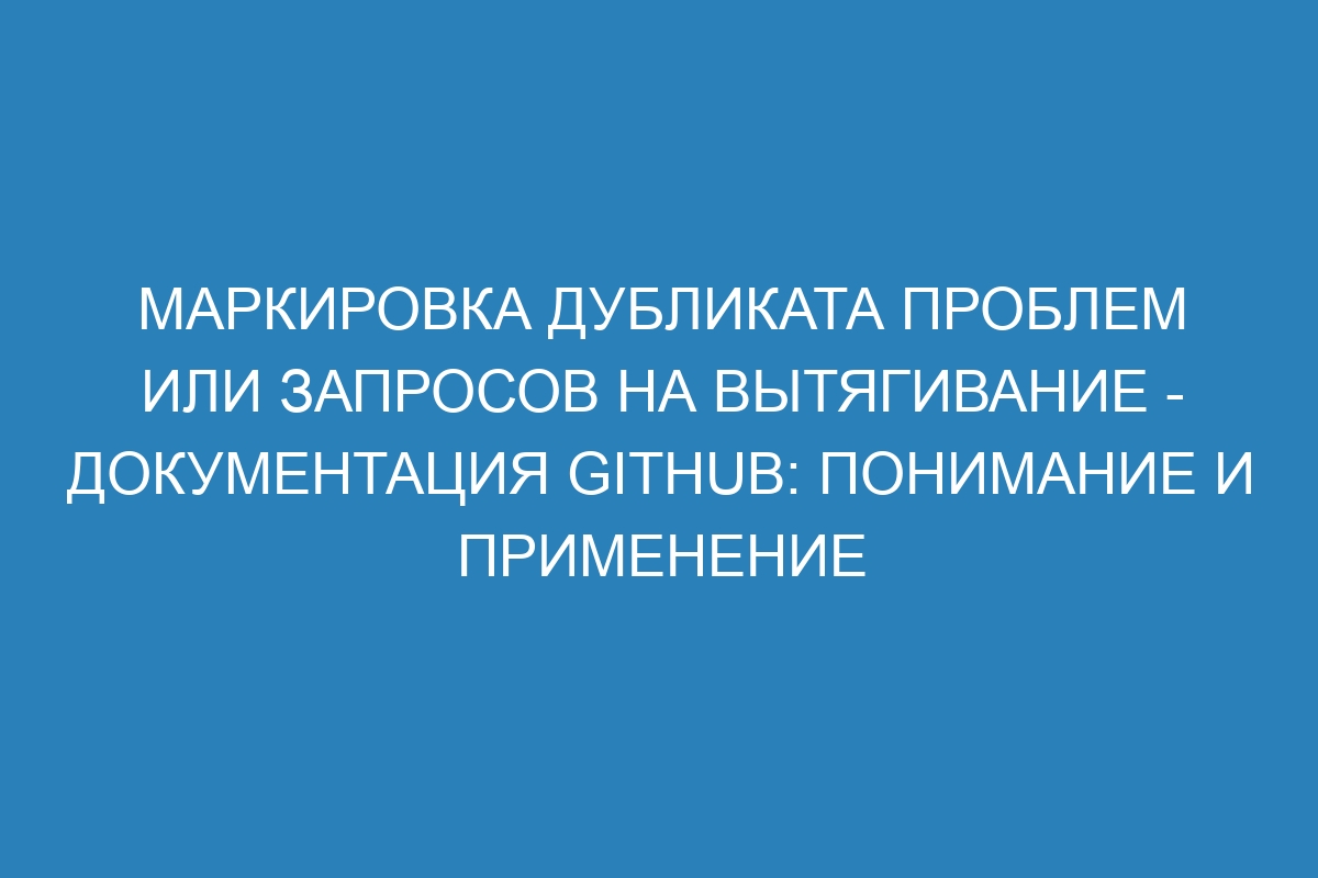 Маркировка дубликата проблем или запросов на вытягивание - Документация GitHub: понимание и применение