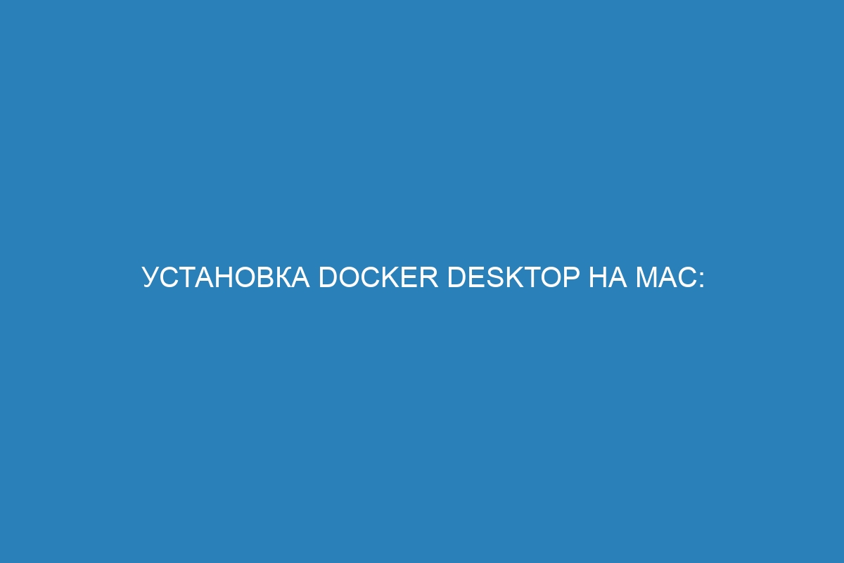 Установка Docker Desktop на Mac: все необходимые инструкции