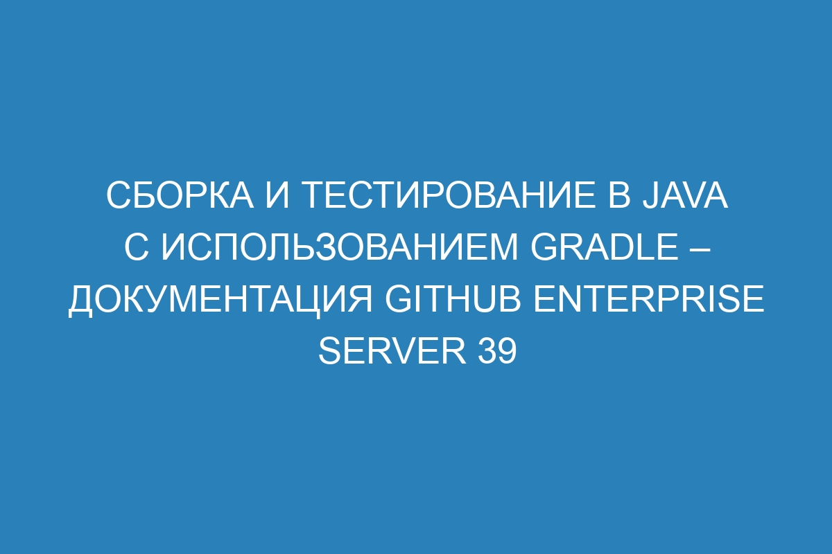 Сборка и тестирование в Java с использованием Gradle – документация GitHub Enterprise Server 39