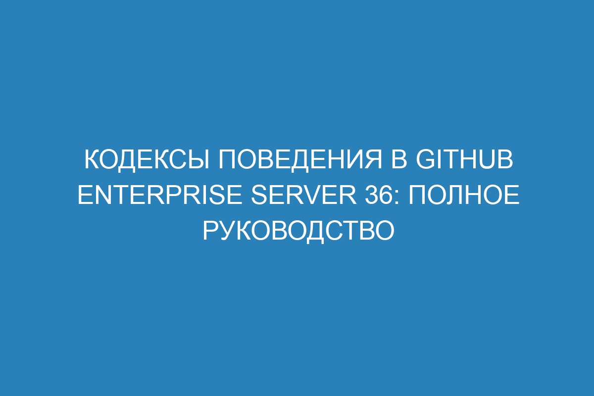 Кодексы поведения в GitHub Enterprise Server 36: полное руководство