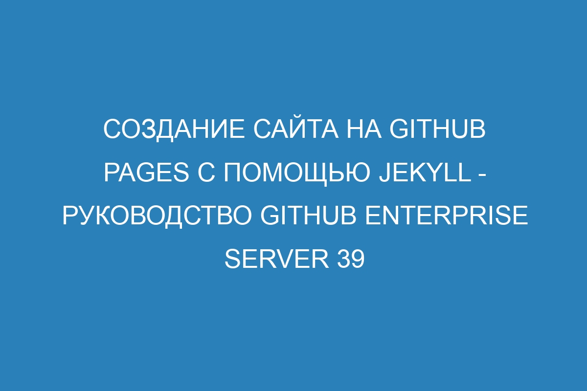 Создание сайта на GitHub Pages с помощью Jekyll - руководство GitHub Enterprise Server 39