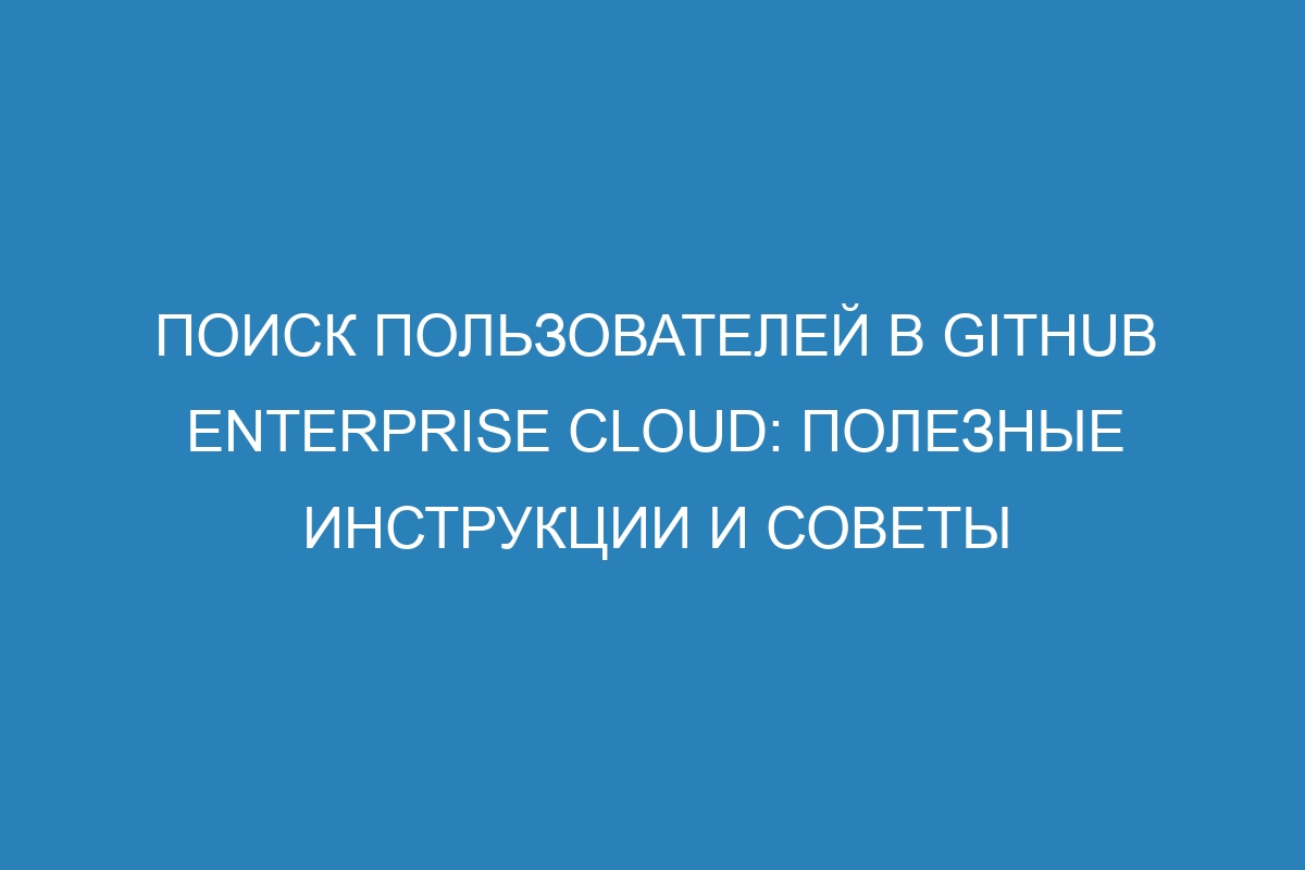 Поиск пользователей в GitHub Enterprise Cloud: полезные инструкции и советы