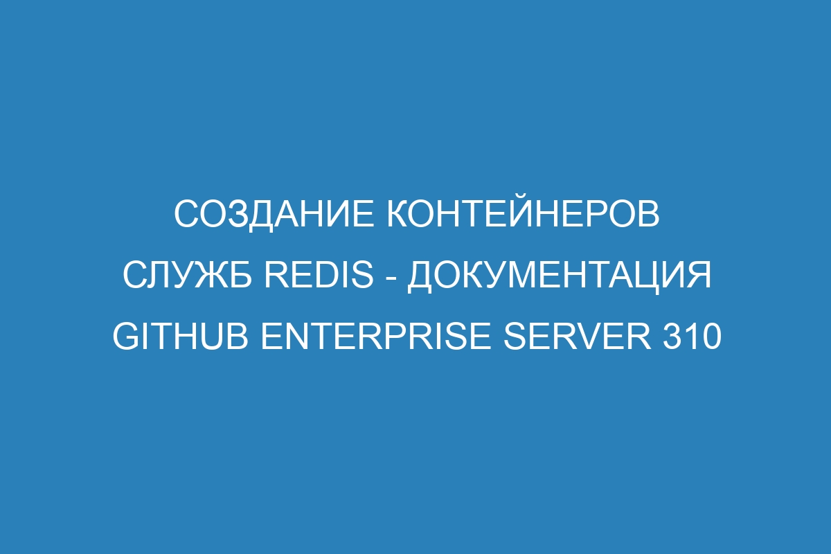 Создание контейнеров служб Redis - документация GitHub Enterprise Server 310