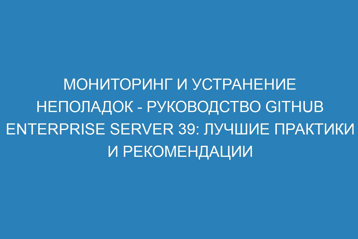 Мониторинг и устранение неполадок - руководство GitHub Enterprise Server 39: лучшие практики и рекомендации