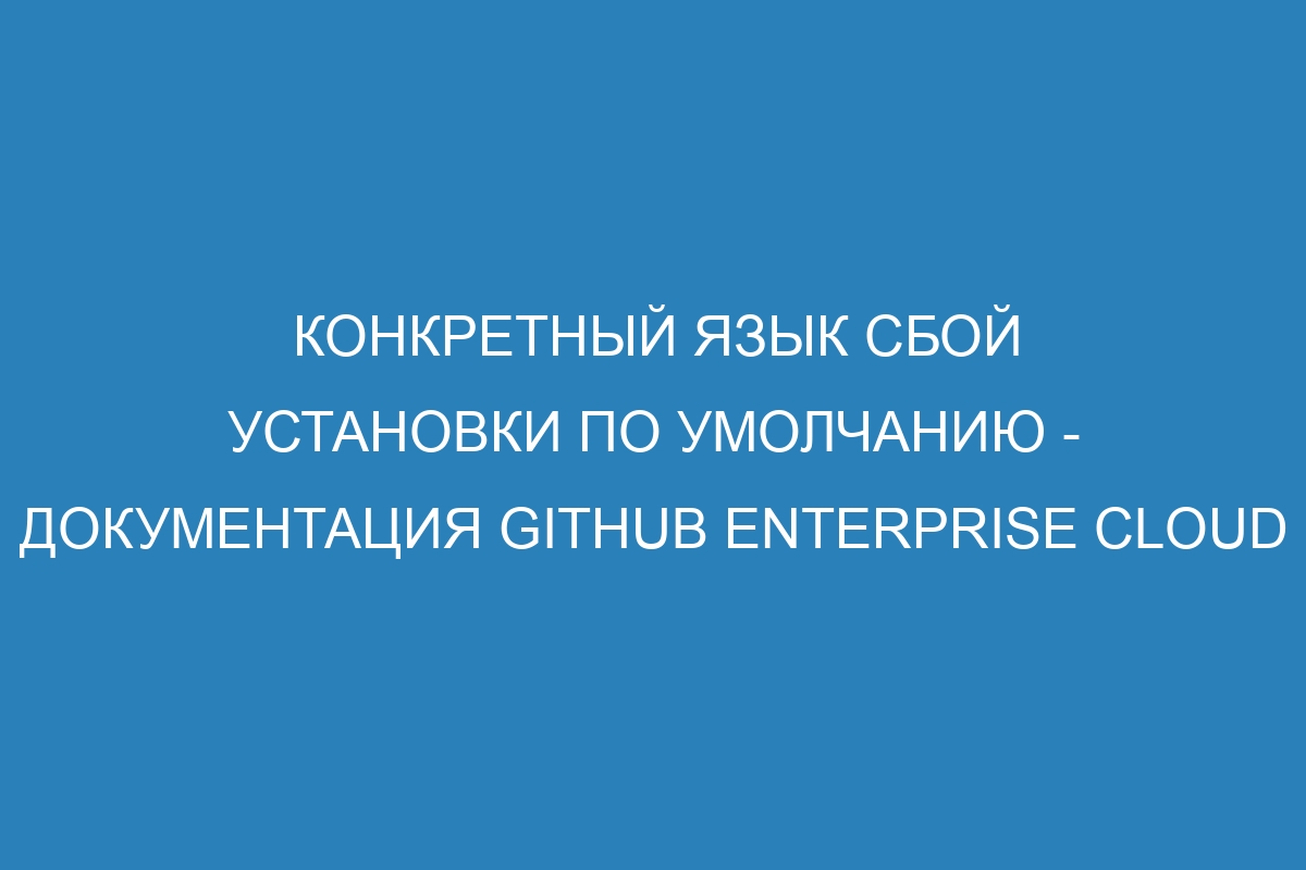 Конкретный язык сбой установки по умолчанию - документация GitHub Enterprise Cloud