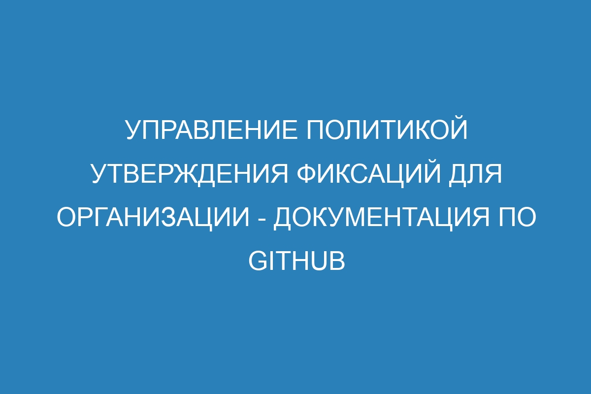 Управление политикой утверждения фиксаций для организации - Документация по GitHub