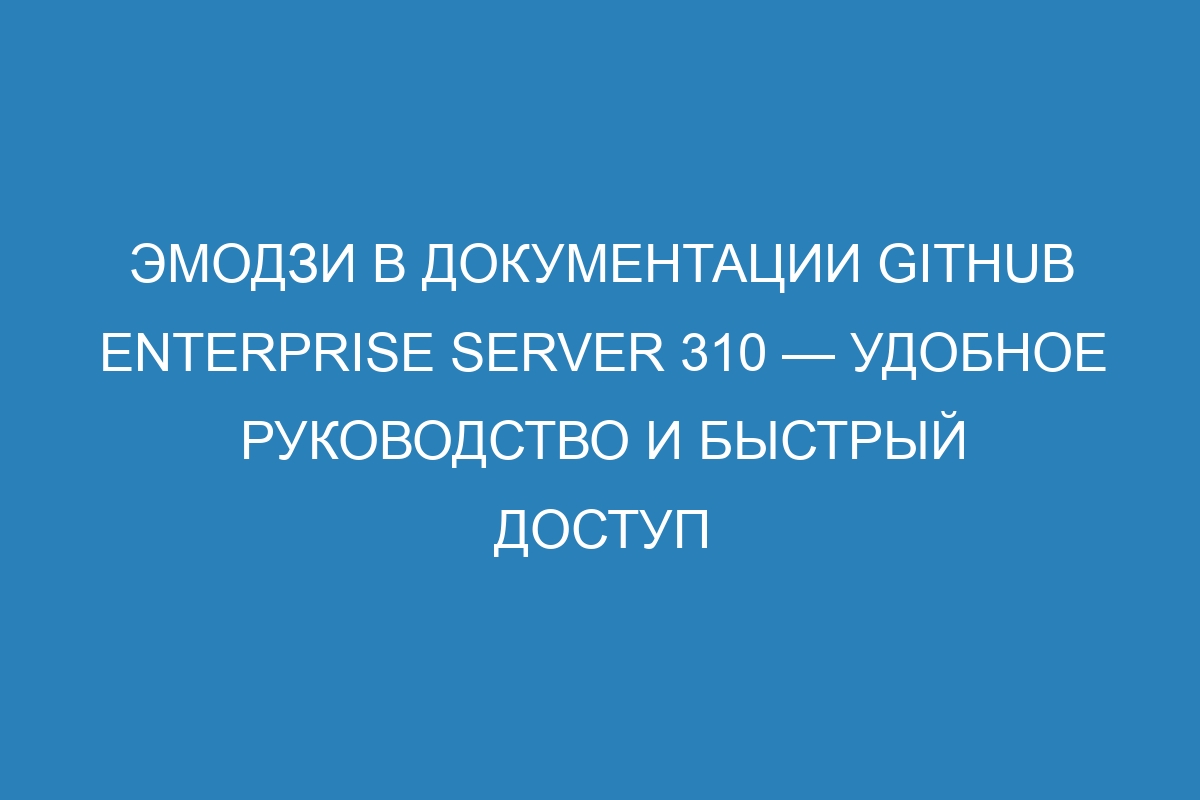 Эмодзи в документации GitHub Enterprise Server 310 — удобное руководство и быстрый доступ