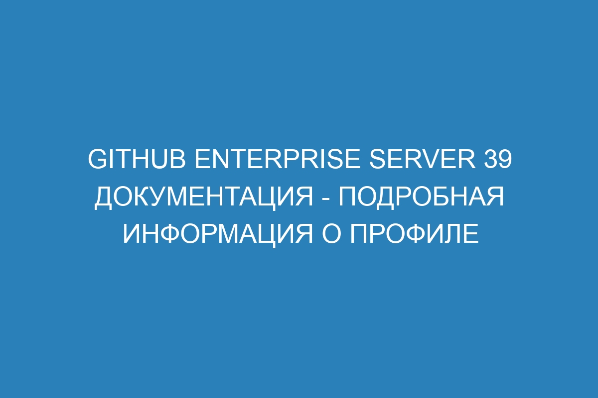 GitHub Enterprise Server 39 Документация - подробная информация о профиле