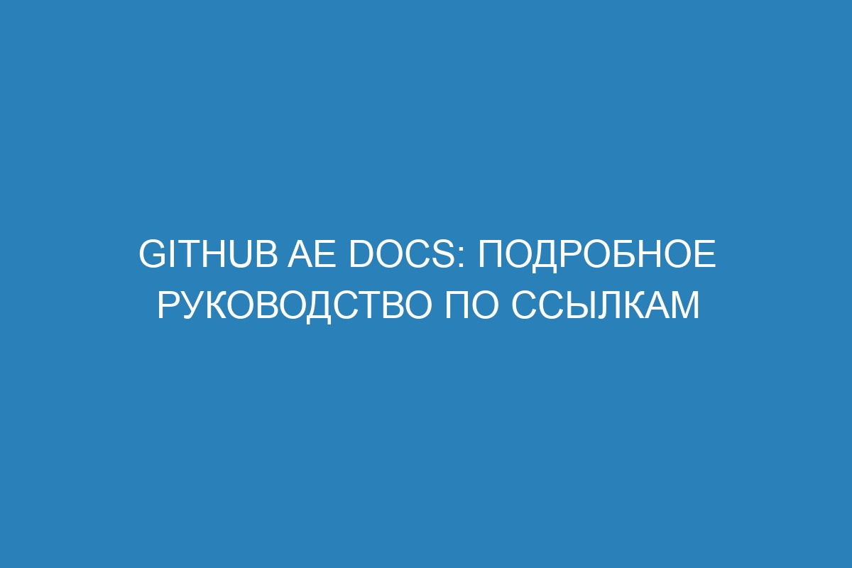 GitHub AE Docs: подробное руководство по ссылкам