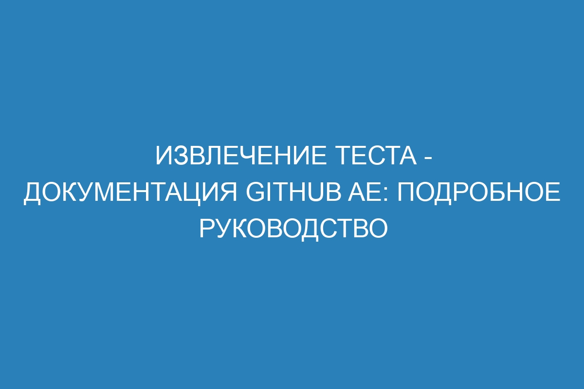 Извлечение теста - документация GitHub AE: подробное руководство