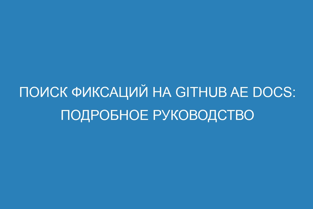 Поиск фиксаций на GitHub AE Docs: подробное руководство