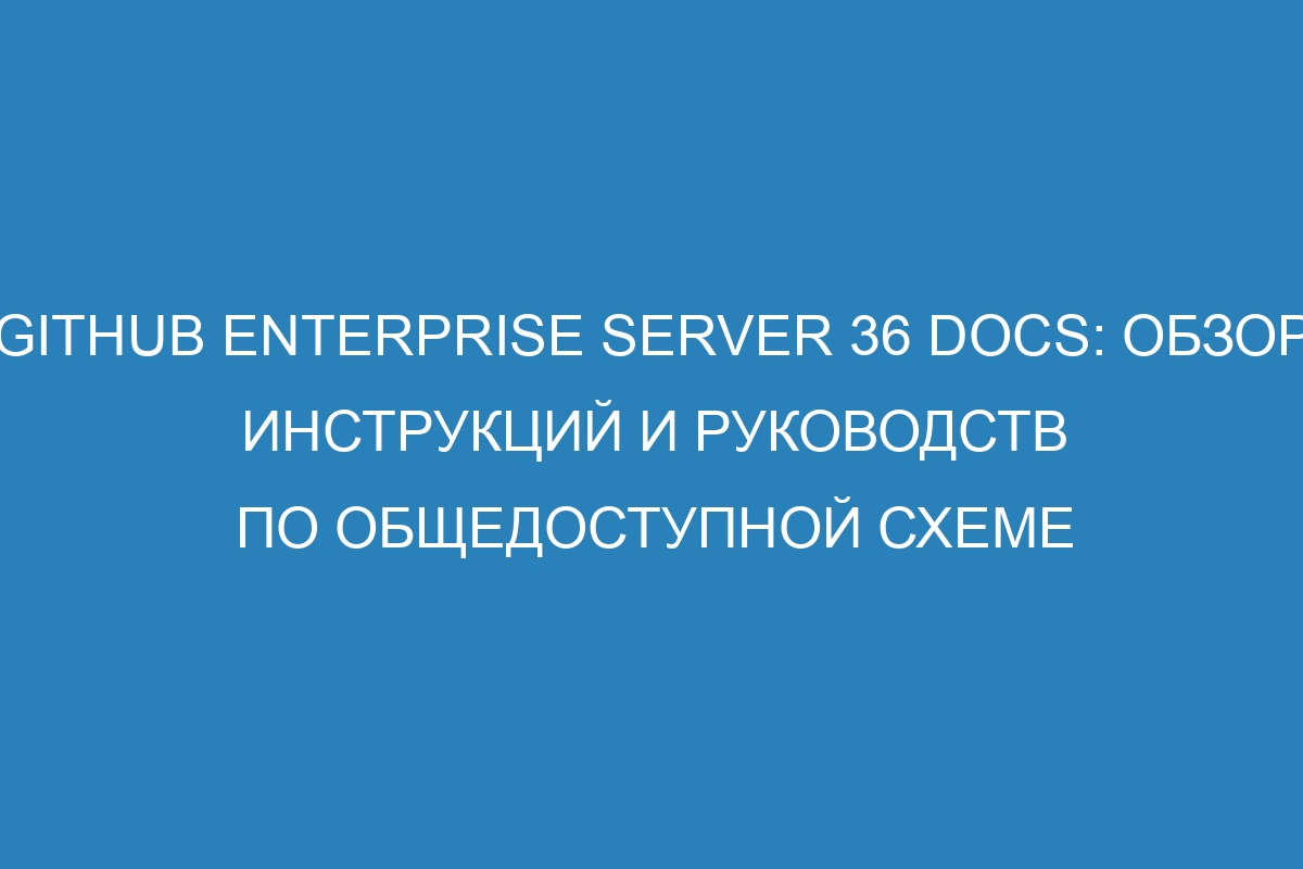 GitHub Enterprise Server 36 Docs: обзор инструкций и руководств по общедоступной схеме