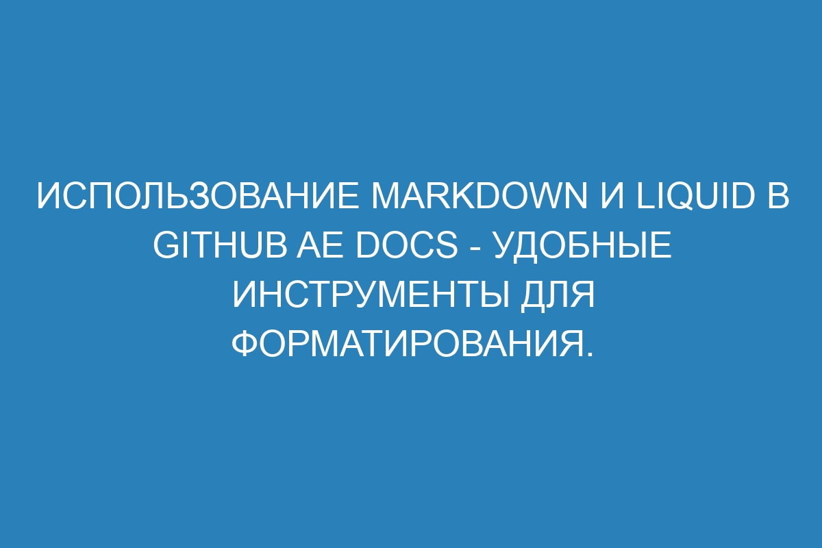 Использование Markdown и Liquid в GitHub AE Docs - удобные инструменты для форматирования.