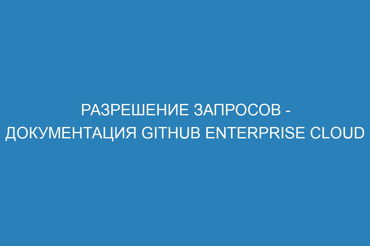 Разрешение запросов - документация GitHub Enterprise Cloud