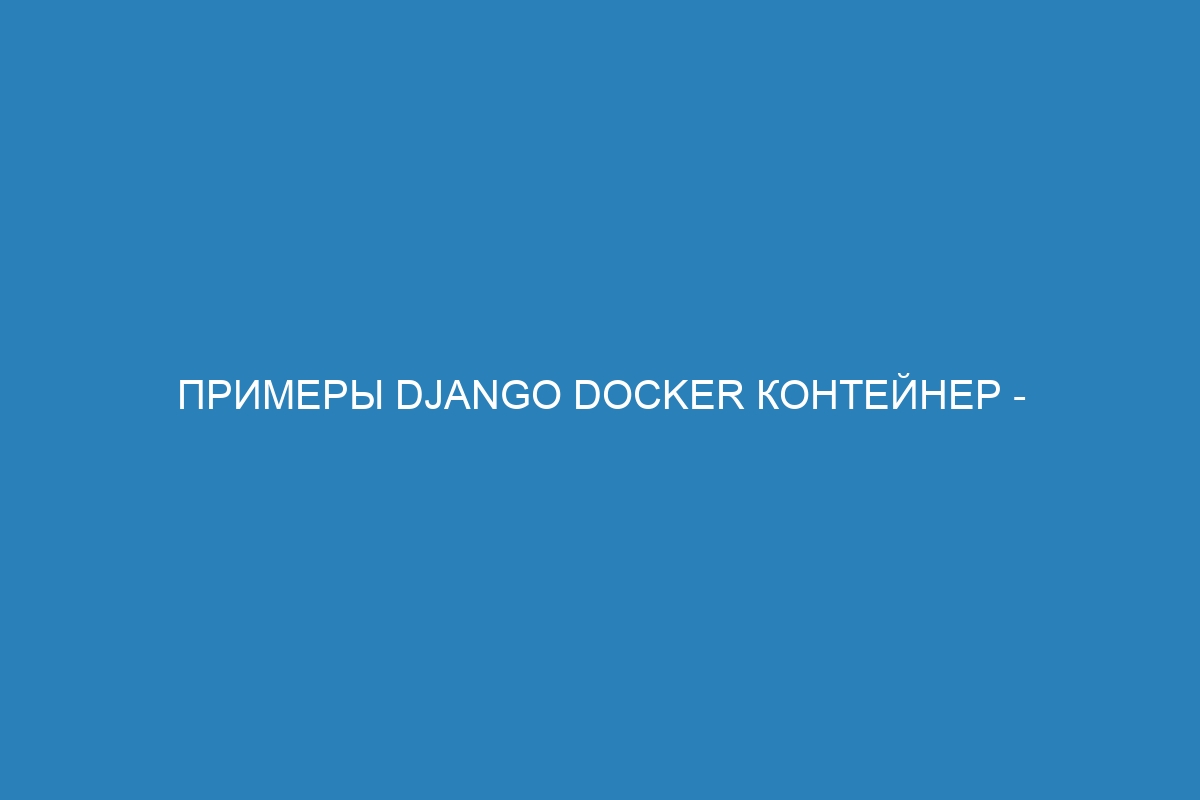 Примеры Django Docker контейнер - установка и настройка