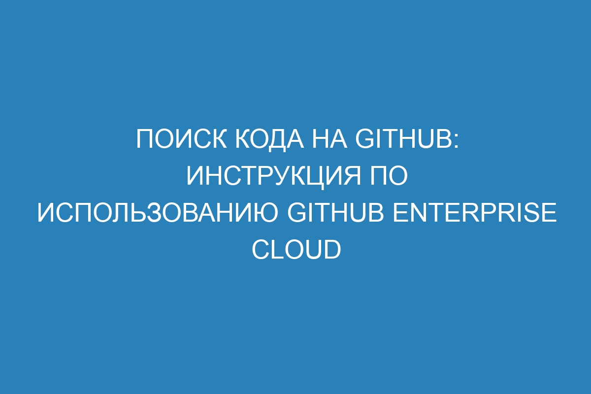 Поиск кода на GitHub: инструкция по использованию GitHub Enterprise Cloud