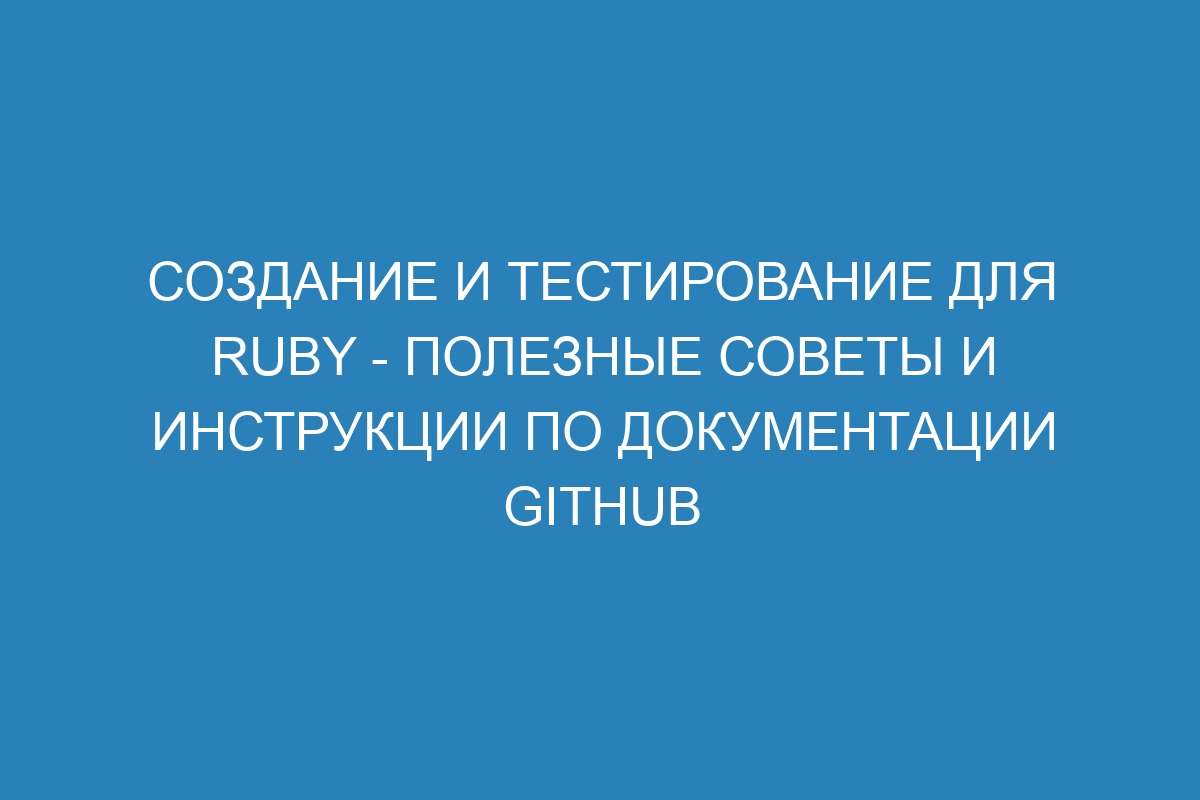 Создание и тестирование для Ruby - Полезные советы и инструкции по документации GitHub