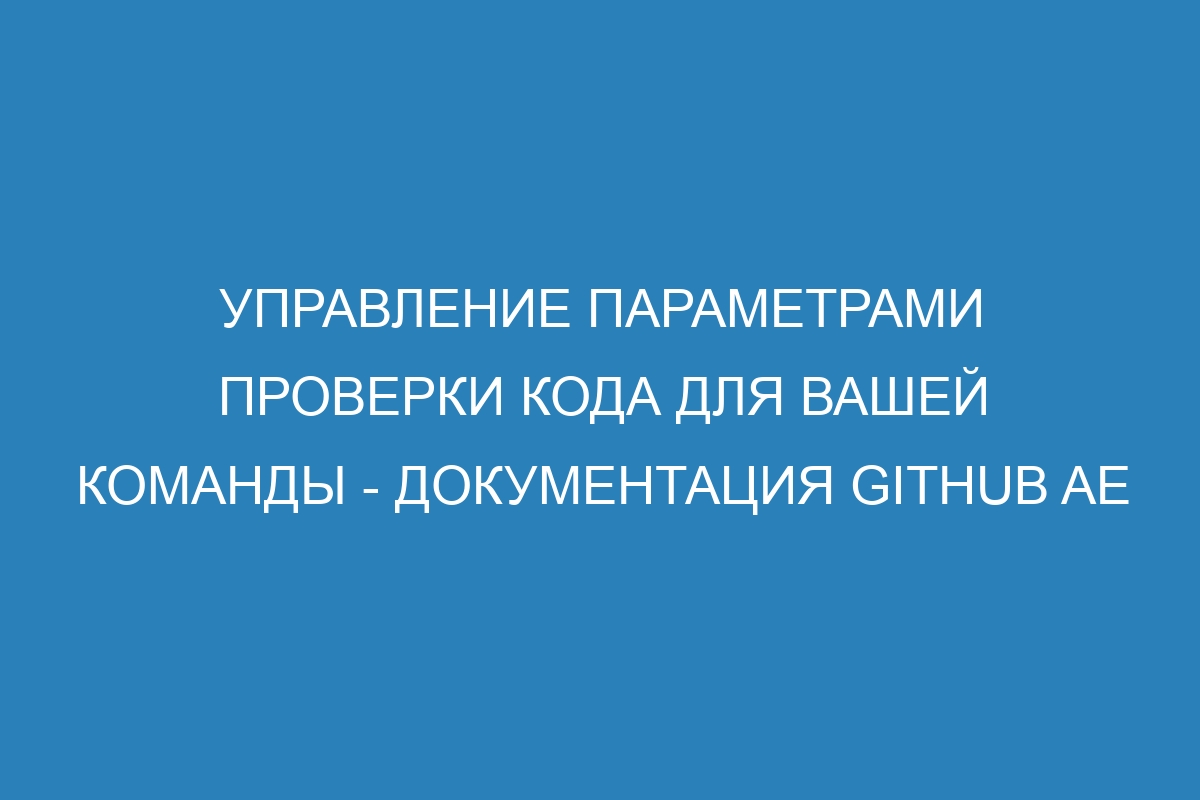 Управление параметрами проверки кода для вашей команды - документация GitHub AE