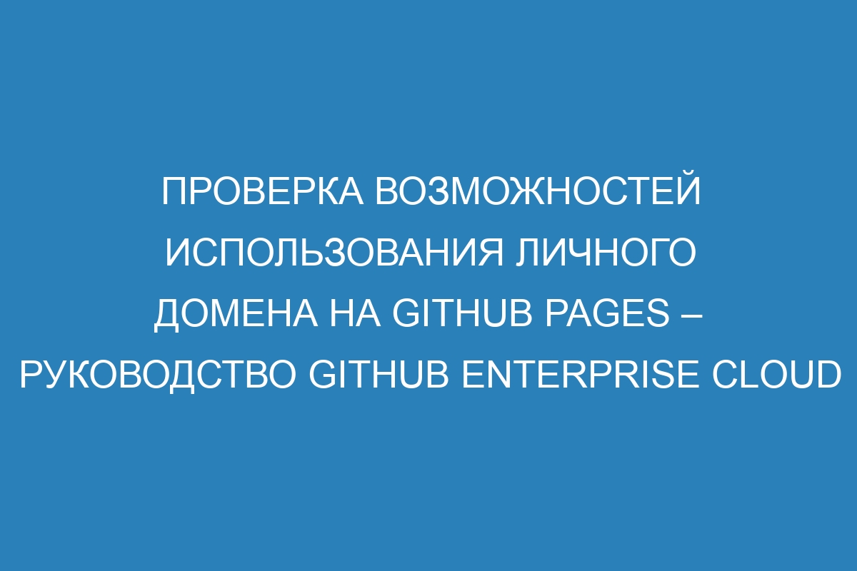 Проверка возможностей использования личного домена на GitHub Pages – Руководство GitHub Enterprise Cloud