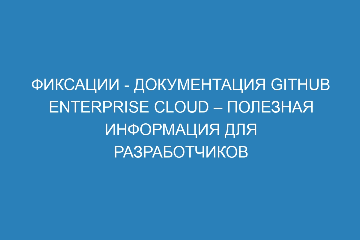 Фиксации - документация GitHub Enterprise Cloud – полезная информация для разработчиков