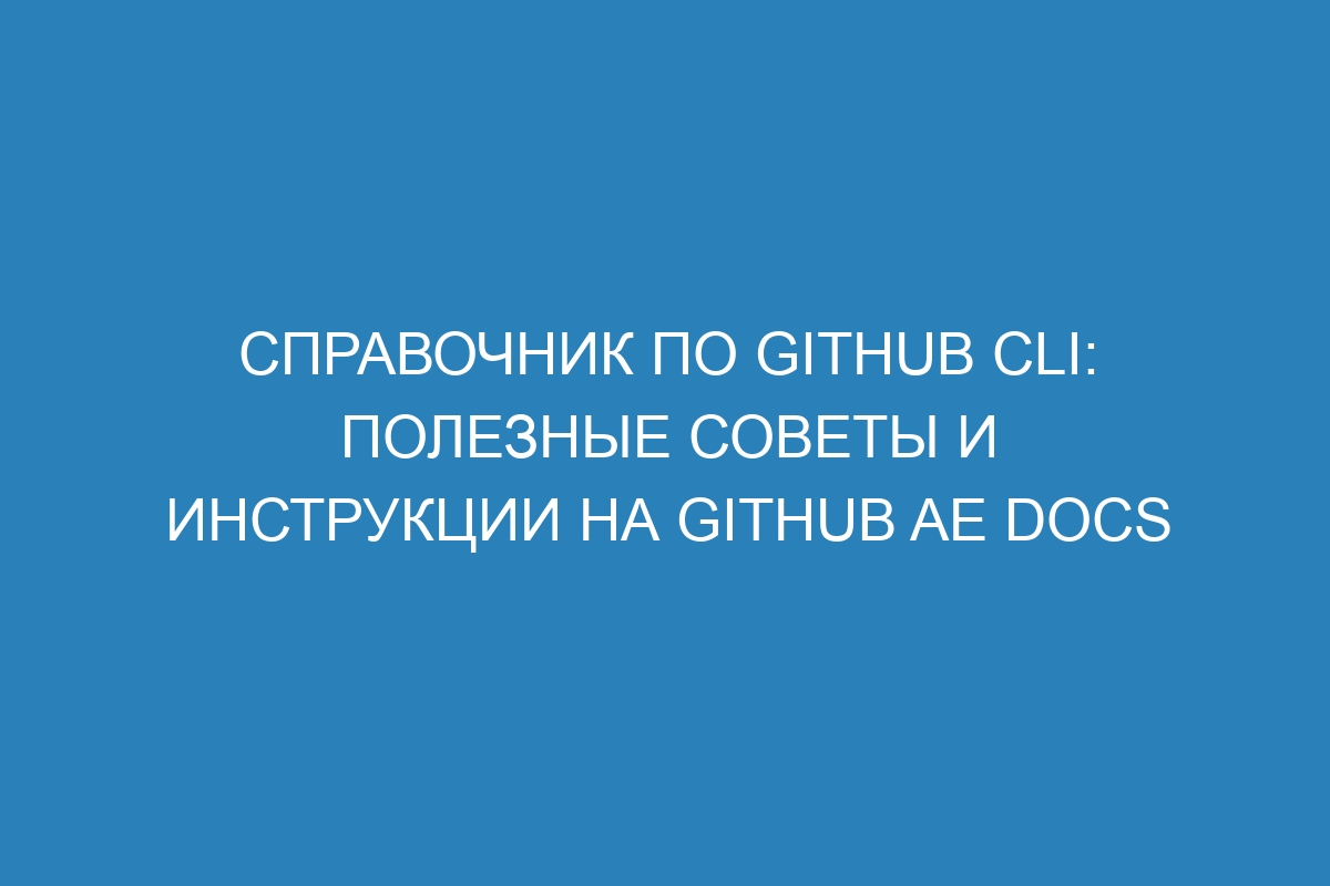 Справочник по GitHub CLI: полезные советы и инструкции на GitHub AE Docs