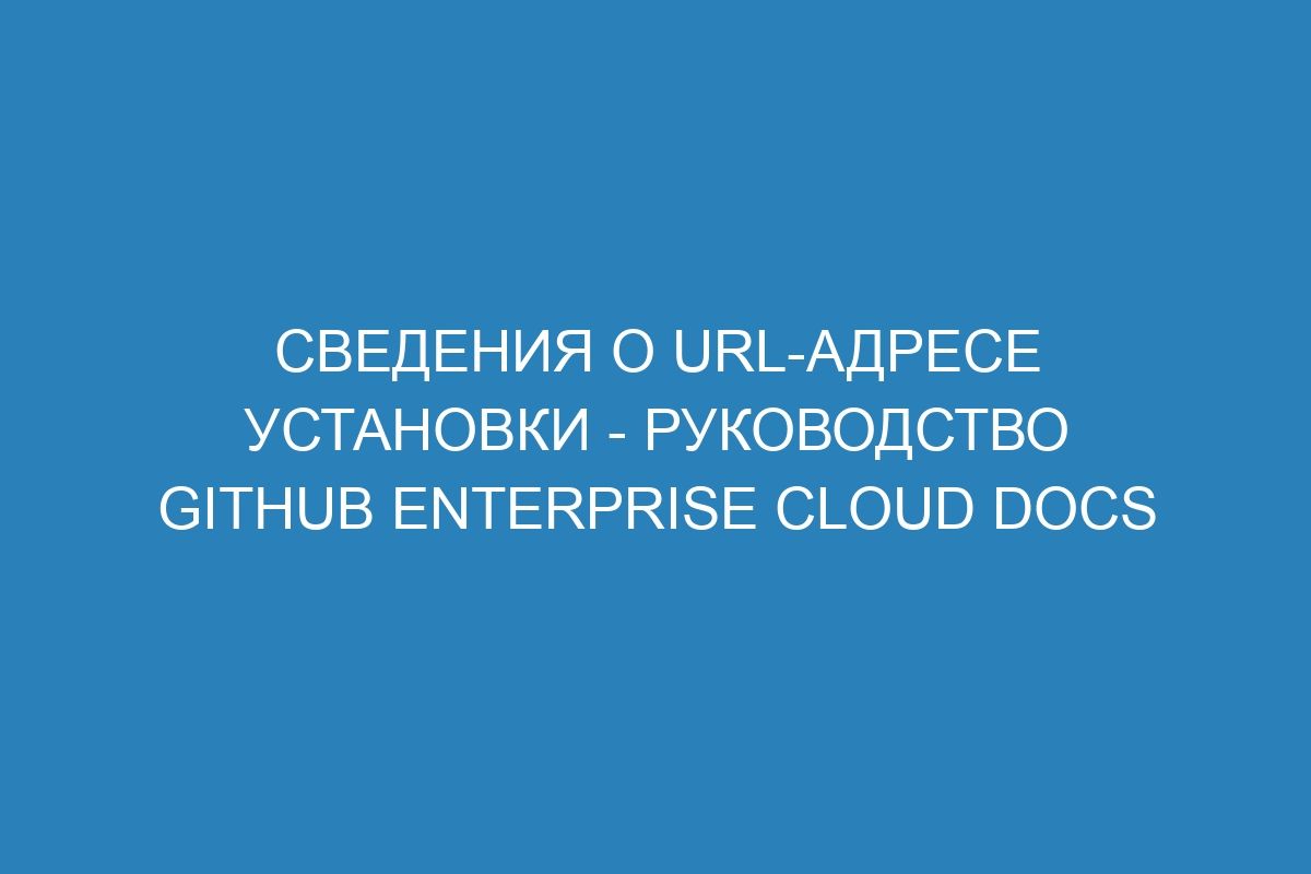 Сведения о URL-адресе установки - Руководство GitHub Enterprise Cloud Docs