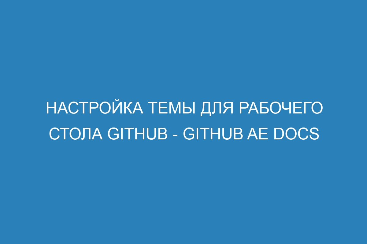 Настройка темы для рабочего стола GitHub - GitHub AE Docs