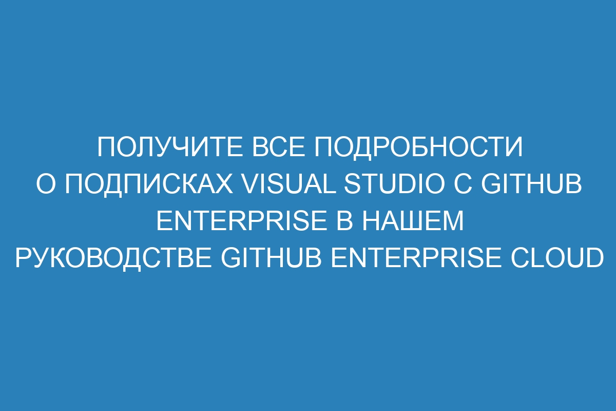 Получите все подробности о подписках Visual Studio с GitHub Enterprise в нашем руководстве GitHub Enterprise Cloud