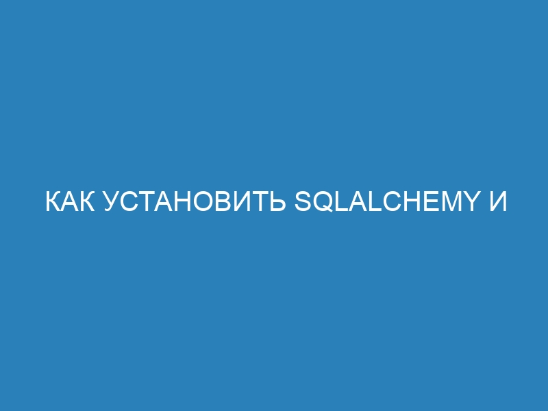 Как установить SQLAlchemy и подключиться к базе данных: пошаговая инструкция