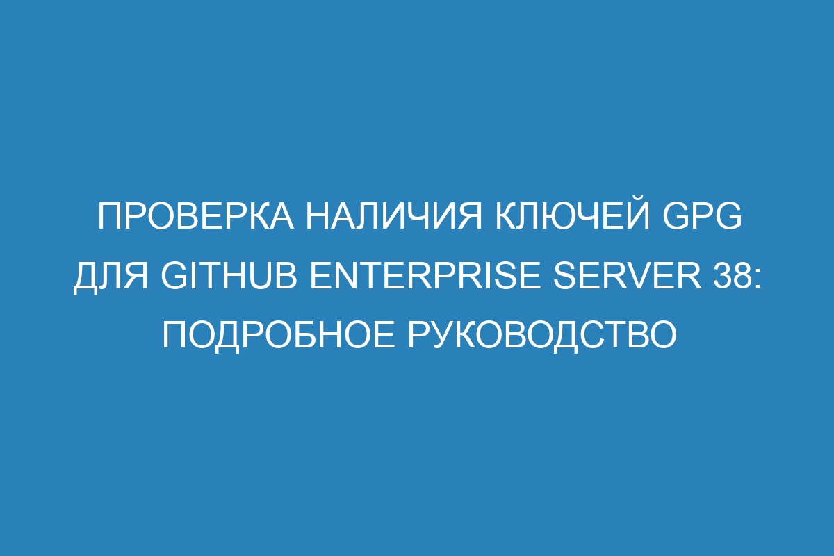 Проверка наличия ключей GPG для GitHub Enterprise Server 38: подробное руководство