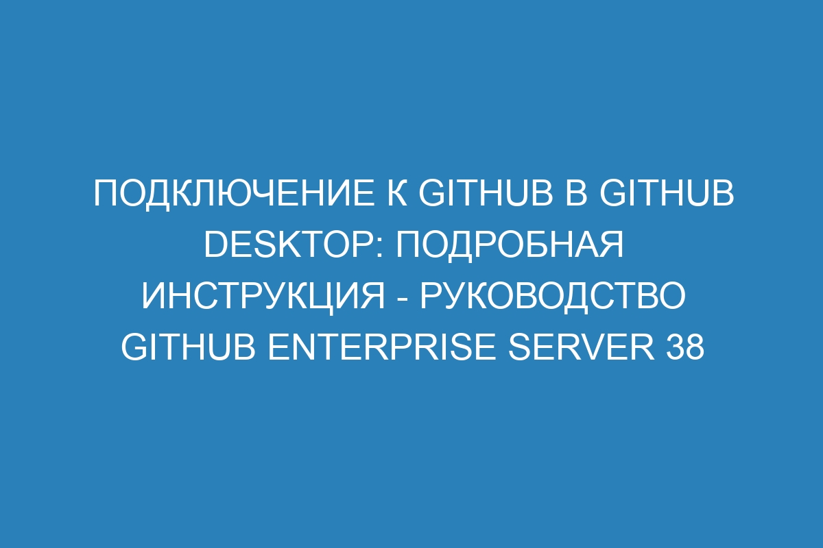 Подключение к GitHub в GitHub Desktop: подробная инструкция - Руководство GitHub Enterprise Server 38