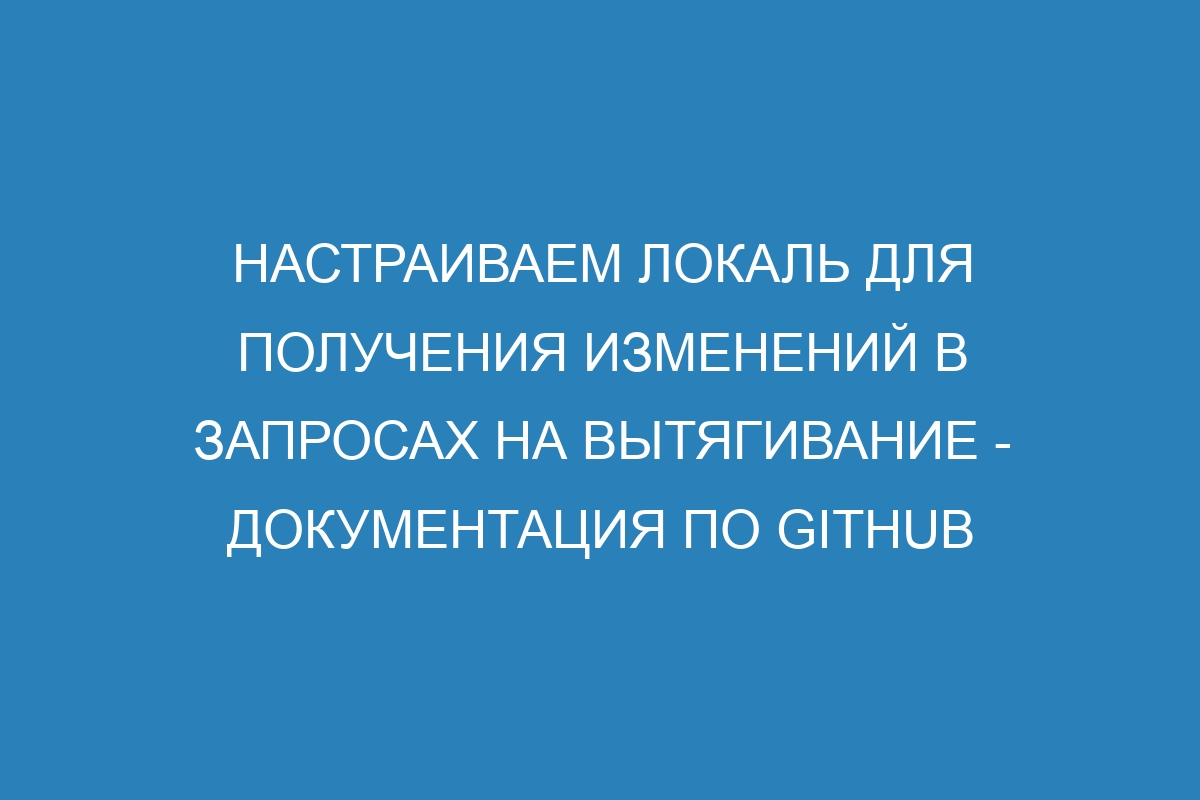 Настраиваем локаль для получения изменений в запросах на вытягивание - Документация по GitHub