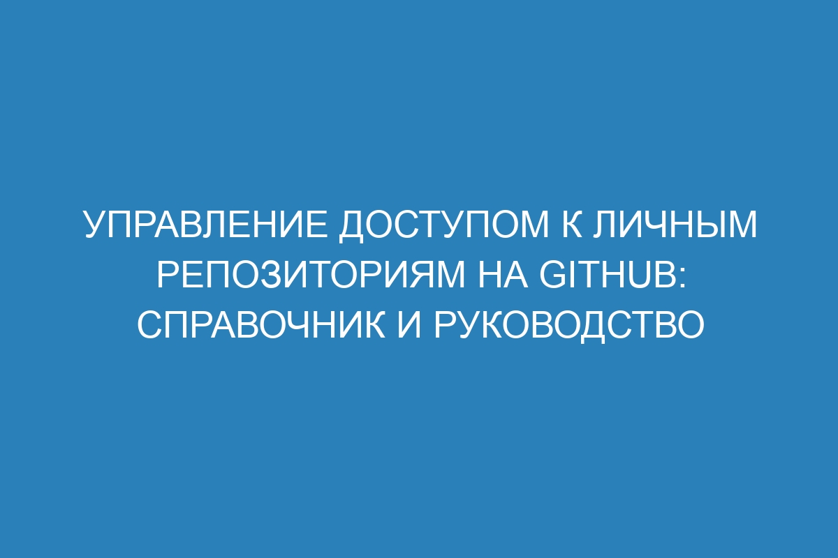 Управление доступом к личным репозиториям на GitHub: справочник и руководство